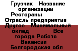 Грузчик › Название организации ­ Рестораны «Hadson» › Отрасль предприятия ­ Другое › Минимальный оклад ­ 15 000 - Все города Работа » Вакансии   . Белгородская обл.,Белгород г.